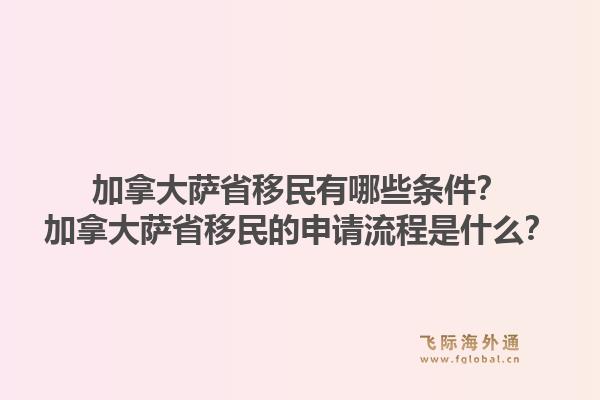 加拿大薩省移民有哪些條件？加拿大薩省移民的申請流程是什么？1.jpg