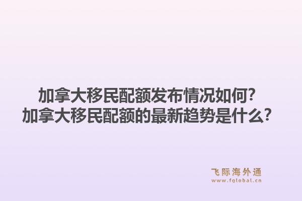 加拿大移民配額發(fā)布情況如何？加拿大移民配額的最新趨勢是什么？1.jpg
