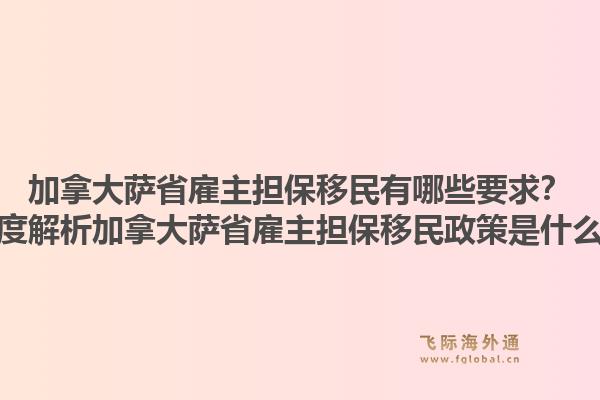 加拿大薩省雇主擔(dān)保移民有哪些要求？深度解析加拿大薩省雇主擔(dān)保移民政策是什么？1.jpg