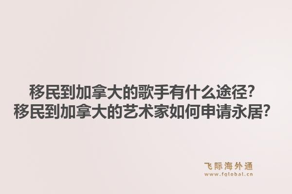 移民到加拿大的歌手有什么途徑？移民到加拿大的藝術家如何申請永居？1.jpg