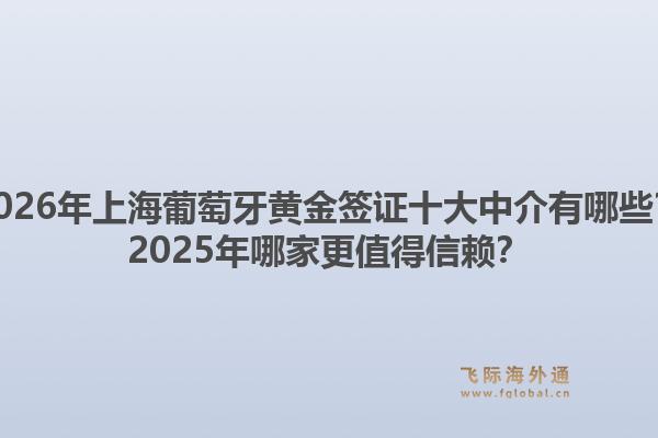 2026年上海葡萄牙黃金簽證十大中介有哪些？2025年哪家更值得信賴？