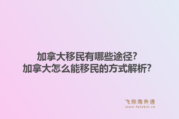 加拿大移民有哪些途徑？加拿大怎么能移民的方式解析？1.jpg