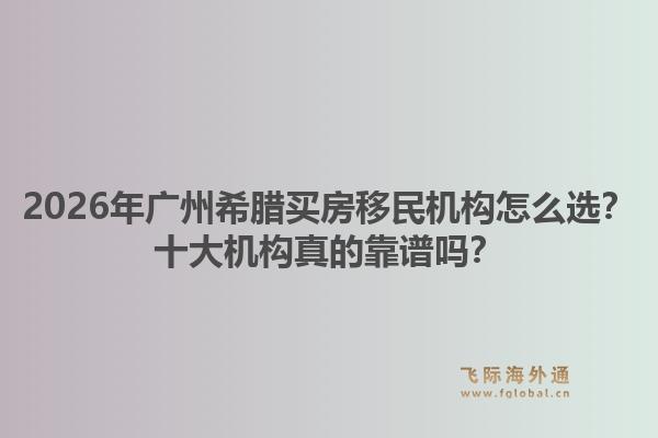 2026年廣州希臘買房移民機構(gòu)怎么選？十大機構(gòu)真的靠譜嗎？