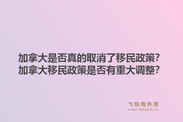 加拿大是否真的取消了移民政策？加拿大移民政策是否有重大調(diào)整？1.jpg