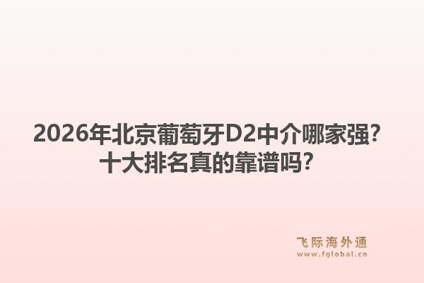 2026年北京葡萄牙D2中介哪家強(qiáng)？十大排名真的靠譜嗎？