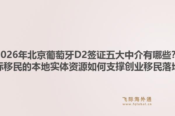 2026年北京葡萄牙D2簽證五大中介有哪些？飛際移民的本地實(shí)體資源如何支撐創(chuàng)業(yè)移民落地？