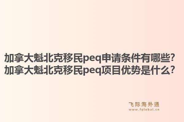 加拿大魁北克移民peq申請條件有哪些？加拿大魁北克移民peq項(xiàng)目優(yōu)勢是什么？1.jpg