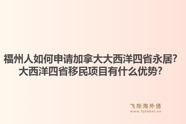 福州人如何申請加拿大大西洋四省永居？大西洋四省移民項(xiàng)目有什么優(yōu)勢？1.jpg
