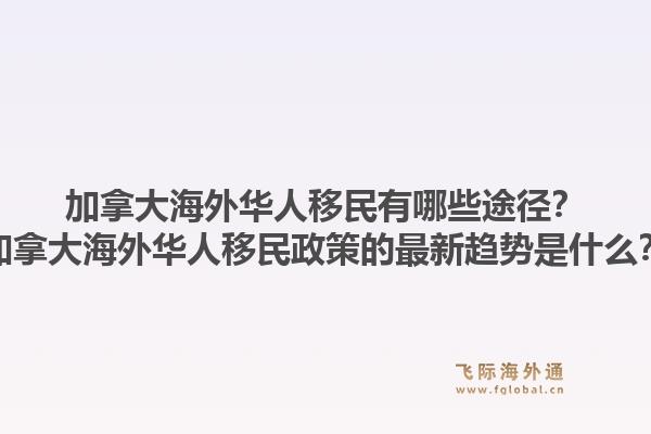 加拿大海外華人移民有哪些途徑？加拿大海外華人移民政策的最新趨勢(shì)是什么？1.jpg