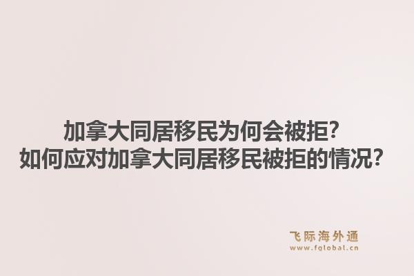 加拿大同居移民為何會(huì)被拒？如何應(yīng)對(duì)加拿大同居移民被拒的情況？1.jpg