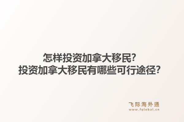 怎樣投資加拿大移民？投資加拿大移民有哪些可行途徑？1.jpg