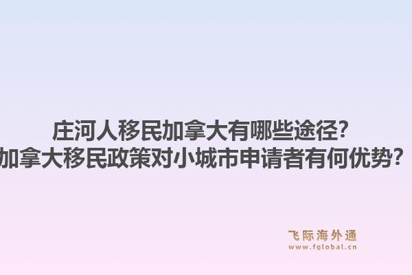 莊河人移民加拿大有哪些途徑？加拿大移民政策對小城市申請者有何優(yōu)勢？1.jpg