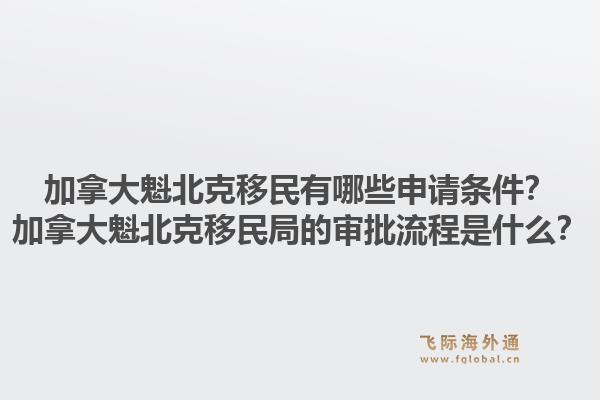 加拿大魁北克移民有哪些申請(qǐng)條件？加拿大魁北克移民局的審批流程是什么？1.jpg
