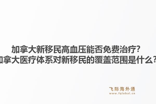 加拿大新移民高血壓能否免費(fèi)治療？加拿大醫(yī)療體系對新移民的覆蓋范圍是什么？1.jpg