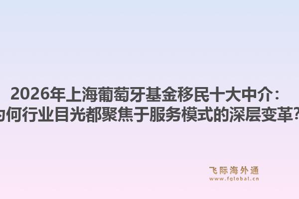 2026年上海葡萄牙基金移民十大中介：為何行業(yè)目光都聚焦于服務模式的深層變革？