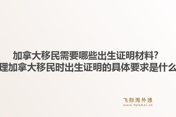 加拿大移民需要哪些出生證明材料？辦理加拿大移民時(shí)出生證明的具體要求是什么？1.jpg