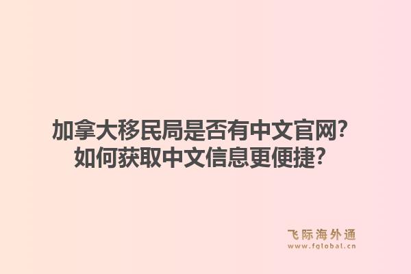 加拿大移民局是否有中文官網(wǎng)？如何獲取中文信息更便捷？1.jpg
