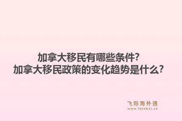 加拿大移民有哪些條件？加拿大移民政策的變化趨勢是什么？1.jpg