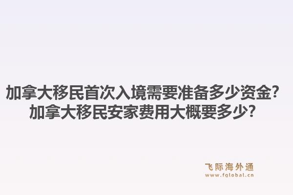 加拿大移民首次入境需要準(zhǔn)備多少資金？加拿大移民安家費用大概要多少？1.jpg