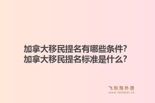 加拿大移民提名有哪些條件？加拿大移民提名標準是什么？1.jpg