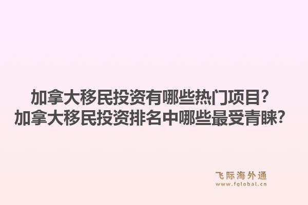 加拿大移民投資有哪些熱門項(xiàng)目？加拿大移民投資排名中哪些最受青睞？1.jpg
