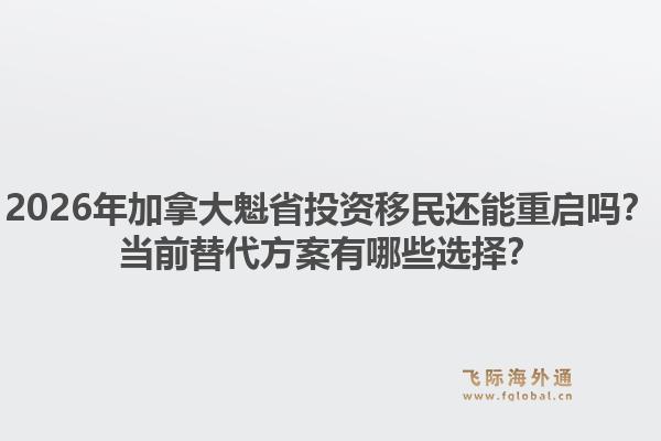 2026年加拿大魁省投資移民還能重啟嗎？當前替代方案有哪些選擇？