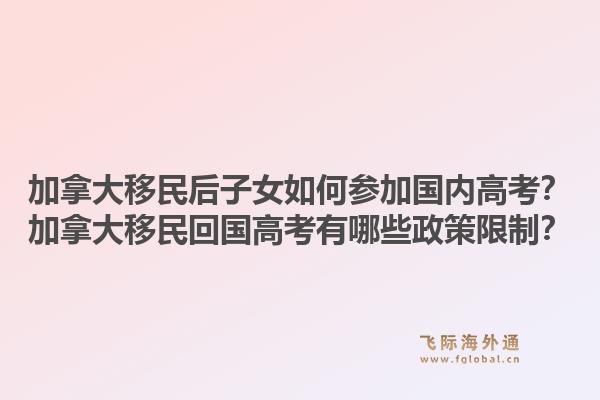 加拿大移民后子女如何參加國(guó)內(nèi)高考？加拿大移民回國(guó)高考有哪些政策限制？1.jpg