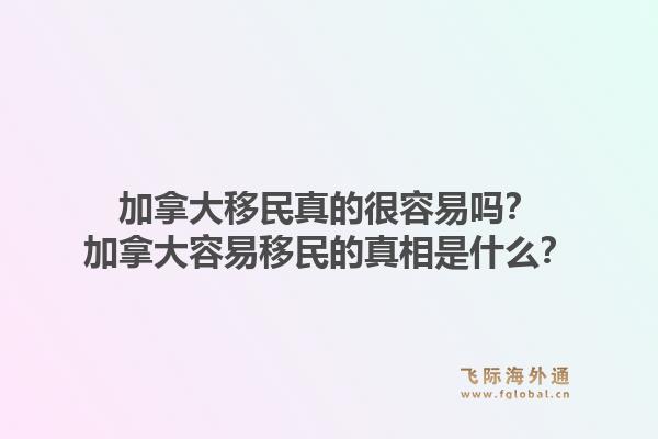 加拿大移民真的很容易嗎？加拿大容易移民的真相是什么？1.jpg