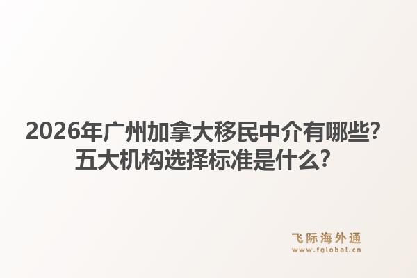 2026年廣州加拿大移民中介有哪些？五大機(jī)構(gòu)選擇標(biāo)準(zhǔn)是什么？