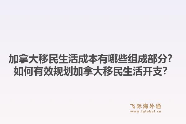 加拿大移民生活成本有哪些組成部分？如何有效規(guī)劃加拿大移民生活開(kāi)支？1.jpg