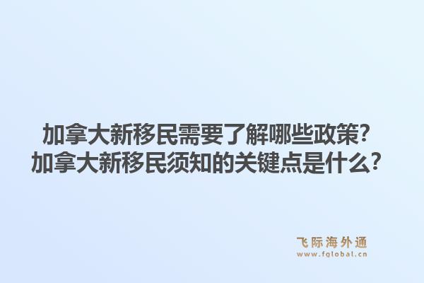 加拿大新移民需要了解哪些政策？加拿大新移民須知的關鍵點是什么？1.jpg