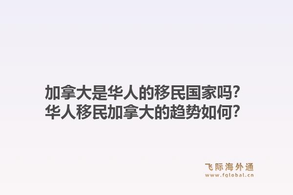 加拿大是華人的移民國家嗎？華人移民加拿大的趨勢如何？1.jpg