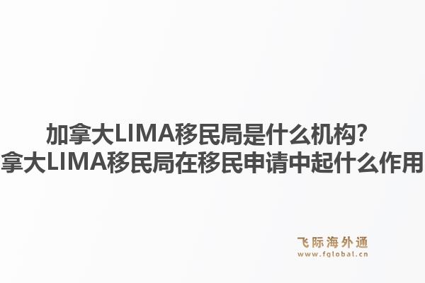 加拿大LIMA移民局是什么機(jī)構(gòu)？加拿大LIMA移民局在移民申請(qǐng)中起什么作用？1.jpg