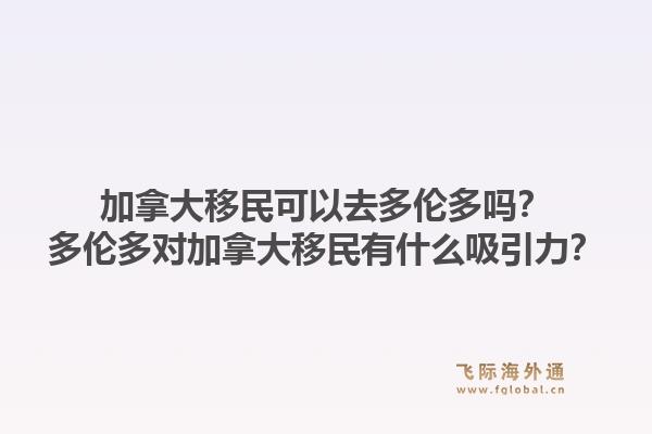 加拿大移民可以去多倫多嗎？多倫多對(duì)加拿大移民有什么吸引力？1.jpg