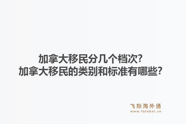 加拿大移民分幾個檔次？加拿大移民的類別和標準有哪些？1.jpg