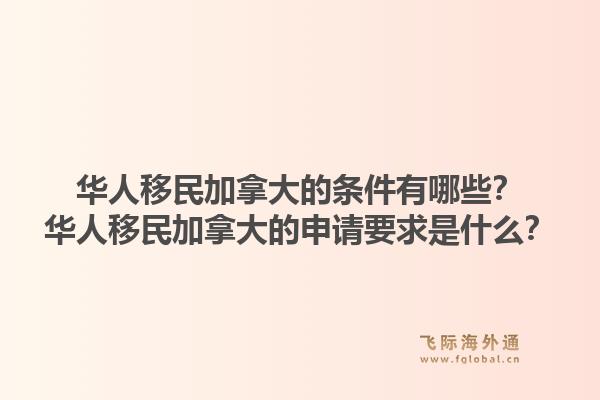 華人移民加拿大的條件有哪些？華人移民加拿大的申請要求是什么？1.jpg