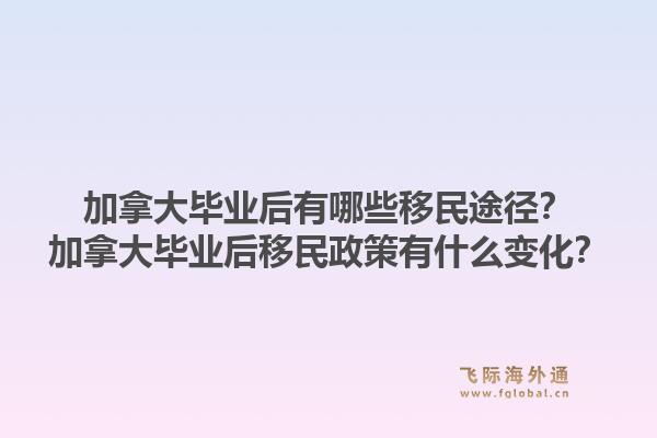 加拿大畢業(yè)后有哪些移民途徑？加拿大畢業(yè)后移民政策有什么變化？1.jpg