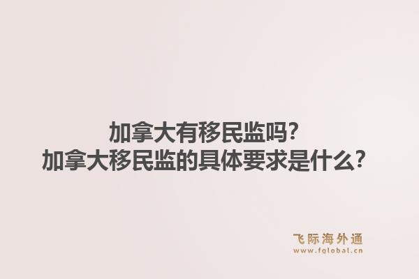 加拿大有移民監(jiān)嗎？加拿大移民監(jiān)的具體要求是什么？1.jpg