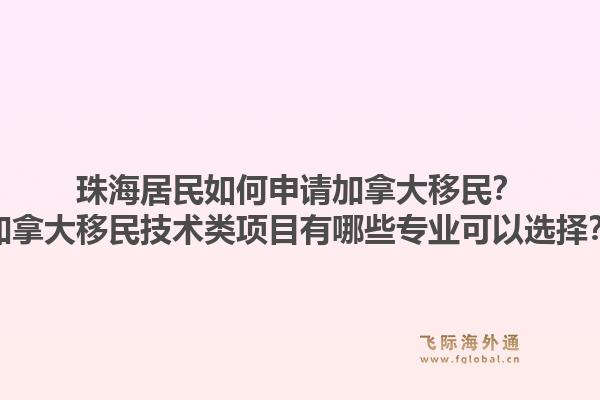 珠海居民如何申請加拿大移民？加拿大移民技術(shù)類項目有哪些專業(yè)可以選擇？1.jpg