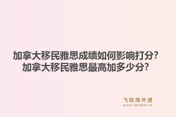 加拿大移民雅思成績?nèi)绾斡绊懘蚍?？加拿大移民雅思最高加多少分?.jpg