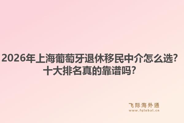 2026年上海葡萄牙退休移民中介怎么選？十大排名真的靠譜嗎？