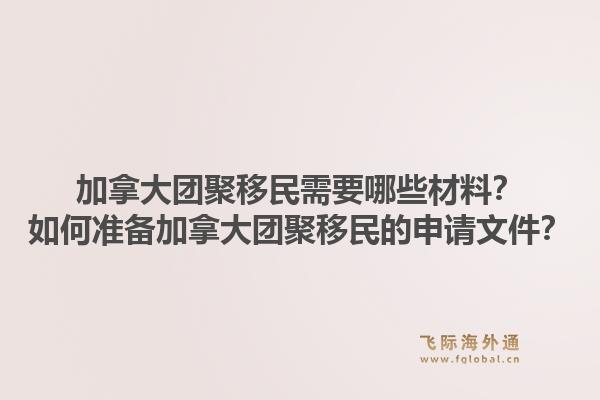 加拿大團聚移民需要哪些材料？如何準備加拿大團聚移民的申請文件？1.jpg