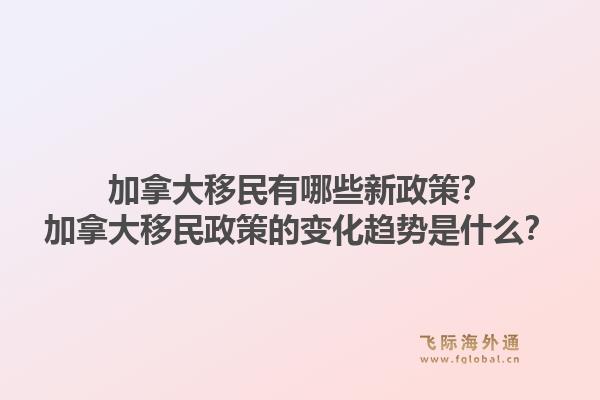 加拿大移民有哪些新政策？加拿大移民政策的變化趨勢是什么？1.jpg