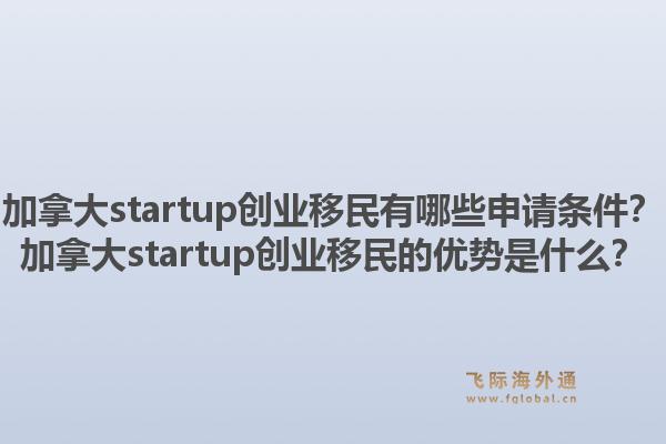 加拿大startup創(chuàng)業(yè)移民有哪些申請條件？加拿大startup創(chuàng)業(yè)移民的優(yōu)勢是什么？1.jpg