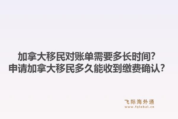 加拿大移民對賬單需要多長時間？申請加拿大移民多久能收到繳費確認？1.jpg