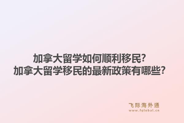 加拿大留學(xué)如何順利移民？加拿大留學(xué)移民的最新政策有哪些？1.jpg