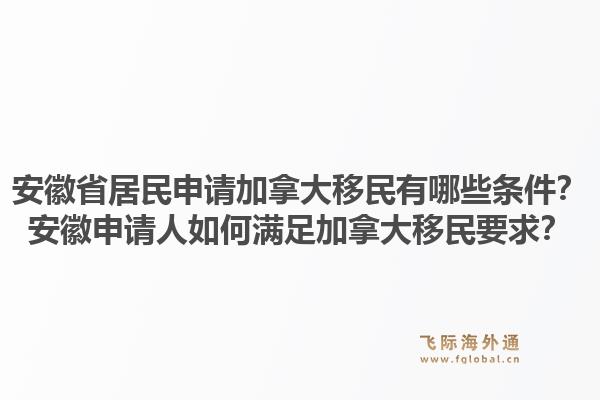 安徽省居民申請(qǐng)加拿大移民有哪些條件？安徽申請(qǐng)人如何滿足加拿大移民要求？1.jpg