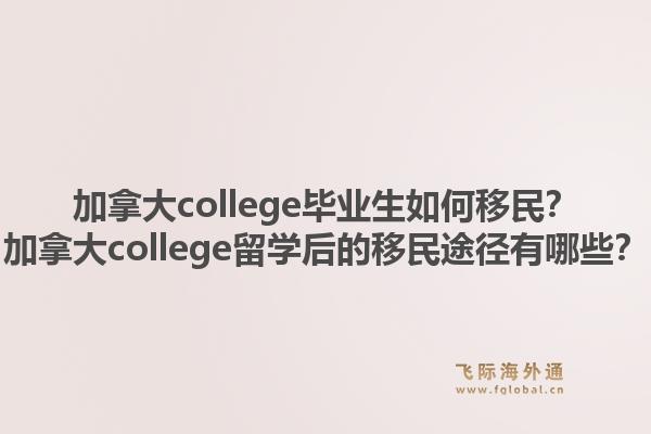 加拿大college畢業(yè)生如何移民？加拿大college留學(xué)后的移民途徑有哪些？1.jpg