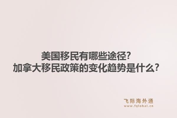 美國(guó)移民有哪些途徑？加拿大移民政策的變化趨勢(shì)是什么？1.jpg