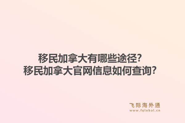 移民加拿大有哪些途徑？移民加拿大官網(wǎng)信息如何查詢？1.jpg